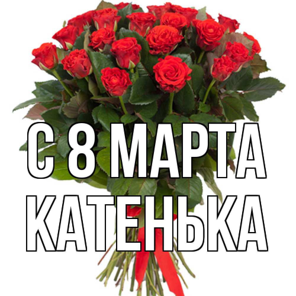 Открытка на каждый день с именем, Катенька C 8 МАРТА цветы на 8 марта 1 Прикольная открытка с пожеланием онлайн скачать бесплатно 
