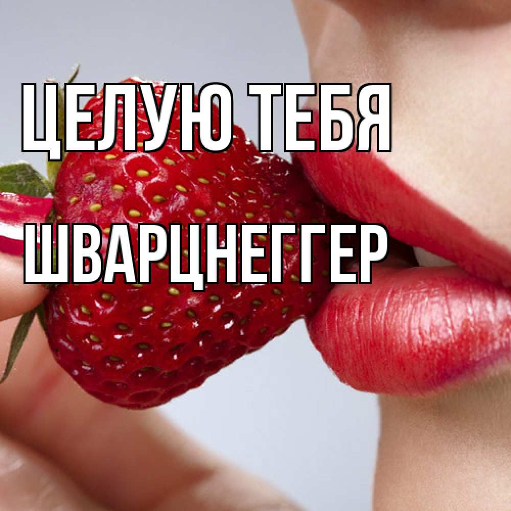 Открытка на каждый день с именем, Шварцнеггер Целую тебя губки держат клубничку Прикольная открытка с пожеланием онлайн скачать бесплатно 