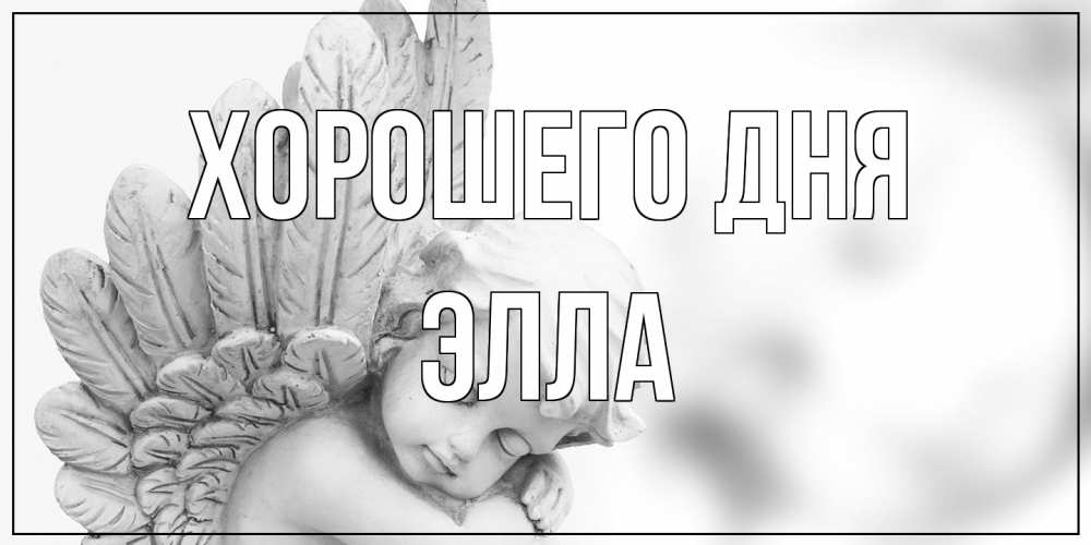 Открытка на каждый день с именем, Элла Хорошего дня открытка с ангелом на каждый день Прикольная открытка с пожеланием онлайн скачать бесплатно 