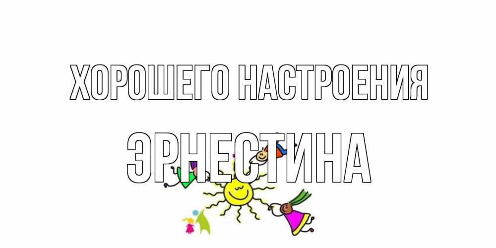Открытка на каждый день с именем, Эрнестина Хорошего настроения лето, солнце Прикольная открытка с пожеланием онлайн скачать бесплатно 