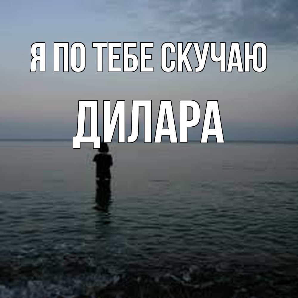Открытка на каждый день с именем, Дилара Я по тебе скучаю скука Прикольная открытка с пожеланием онлайн скачать бесплатно 