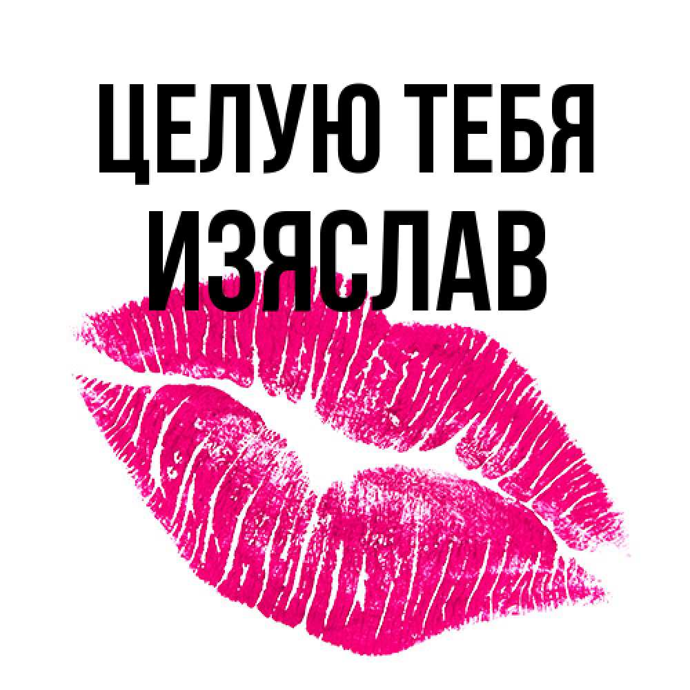 Открытка на каждый день с именем, Изяслав Целую тебя след от помады Прикольная открытка с пожеланием онлайн скачать бесплатно 