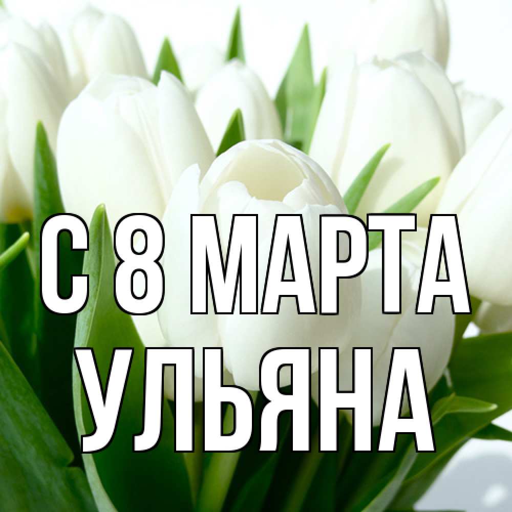 Открытка на каждый день с именем, Ульяна C 8 МАРТА цветы Прикольная открытка с пожеланием онлайн скачать бесплатно 