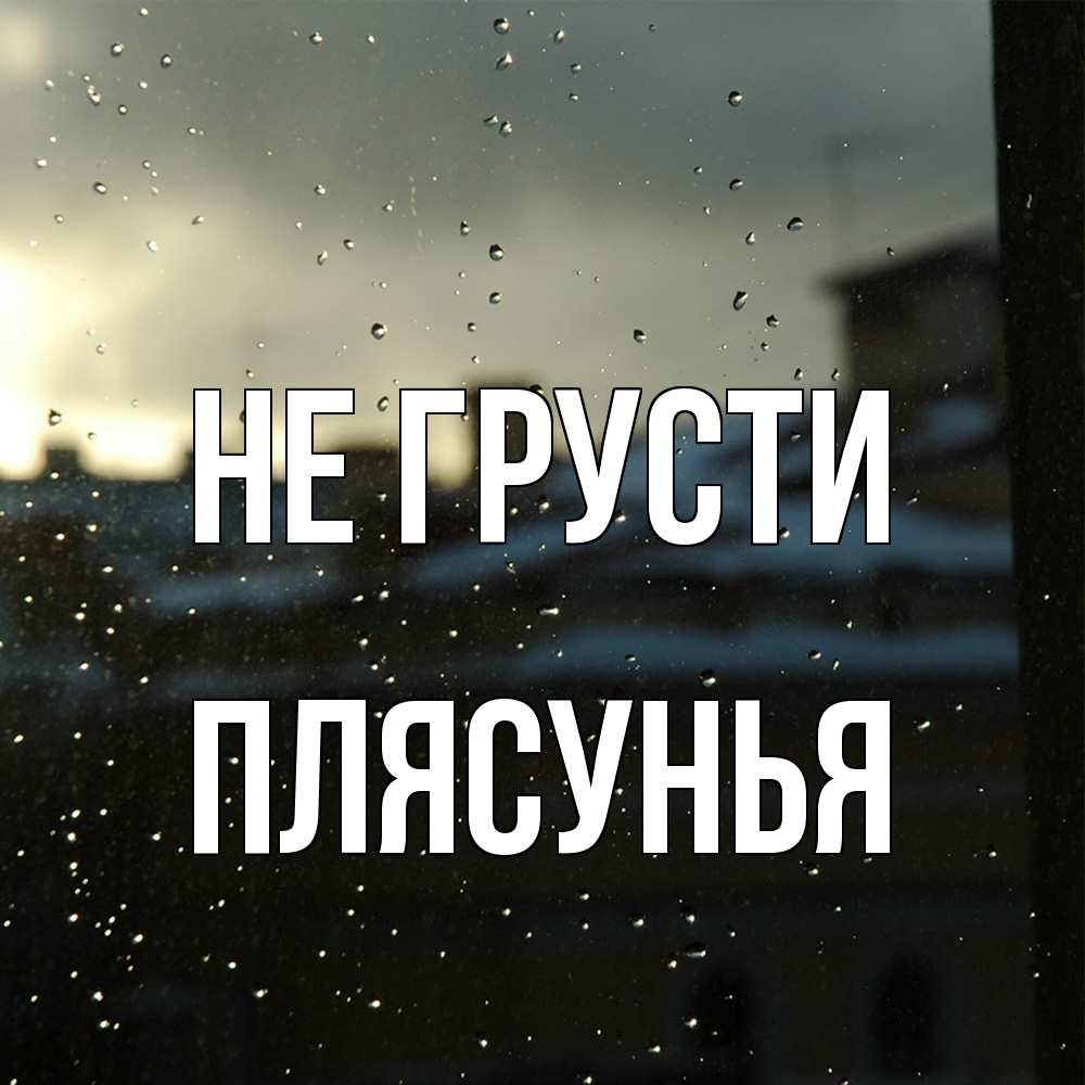 Открытка на каждый день с именем, Плясунья Не грусти вид на крыши Прикольная открытка с пожеланием онлайн скачать бесплатно 