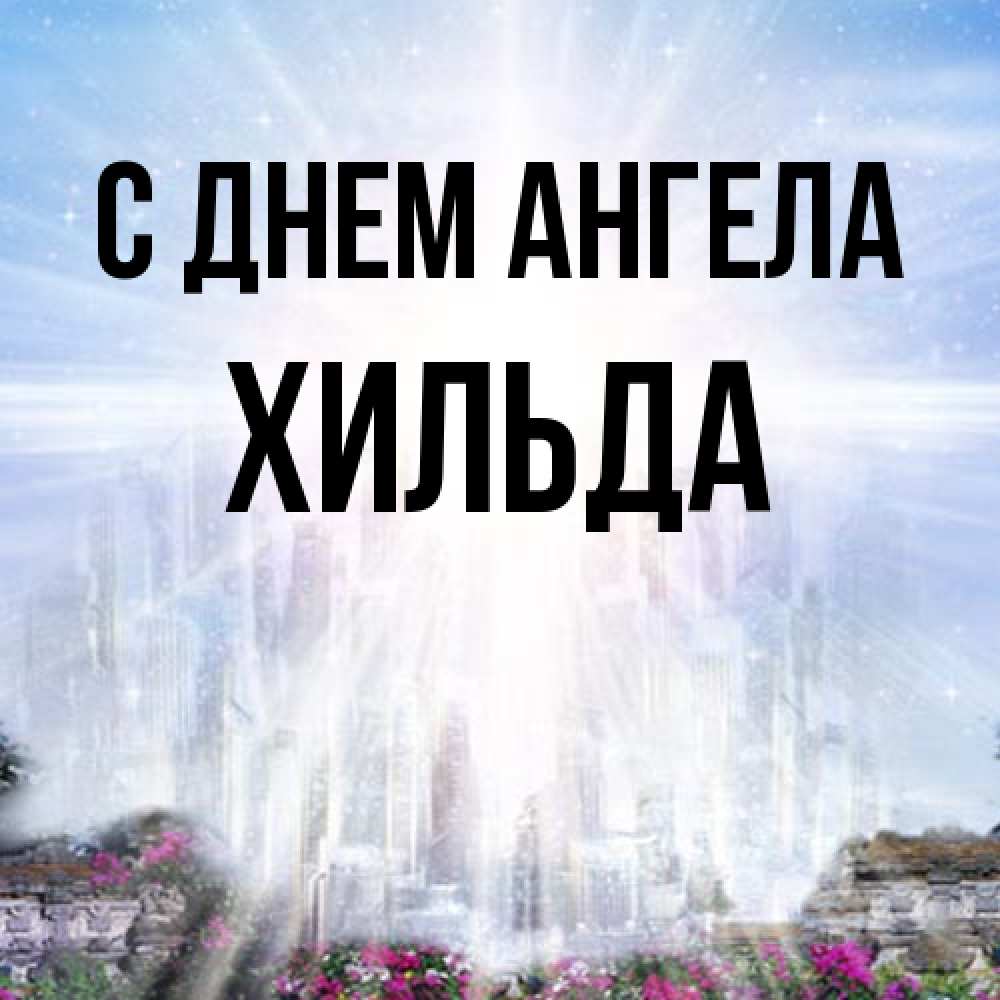 Открытка на каждый день с именем, Хильда С днем ангела небесный свет Прикольная открытка с пожеланием онлайн скачать бесплатно 