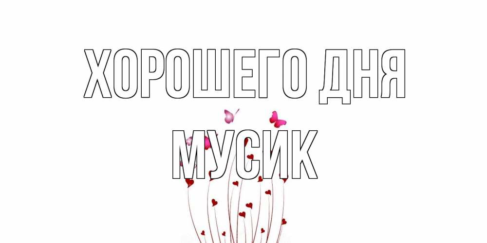 Открытка на каждый день с именем, мусик Хорошего дня отличного дня Прикольная открытка с пожеланием онлайн скачать бесплатно 