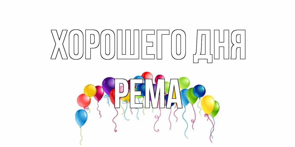 Открытка на каждый день с именем, Рема Хорошего дня открытка с шариками Прикольная открытка с пожеланием онлайн скачать бесплатно 