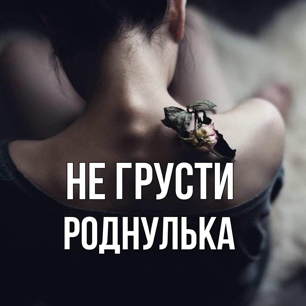 Открытка на каждый день с именем, Роднулька Не грусти девушка со спины Прикольная открытка с пожеланием онлайн скачать бесплатно 