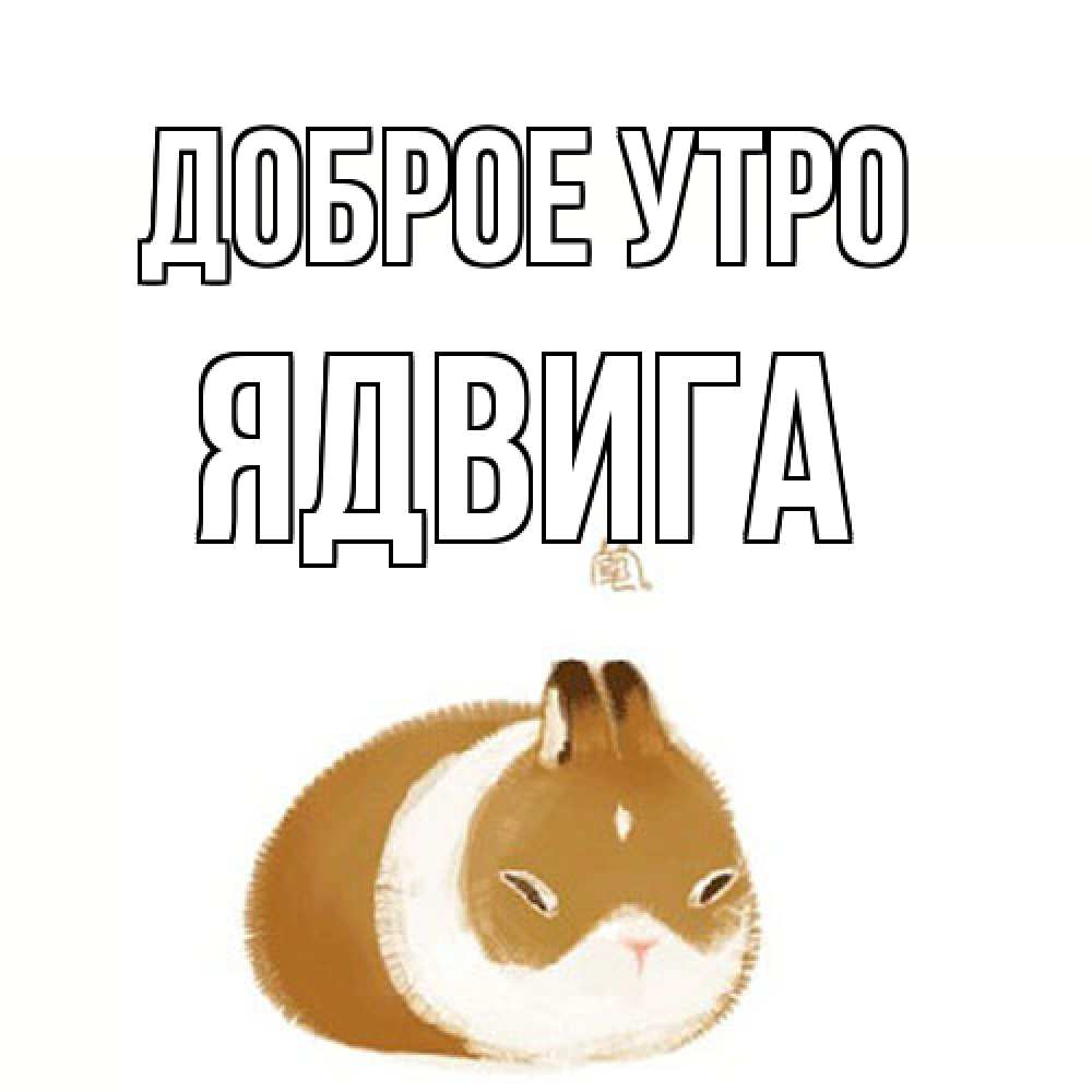 Открытка на каждый день с именем, Ядвига Доброе утро хорошего утречка Прикольная открытка с пожеланием онлайн скачать бесплатно 