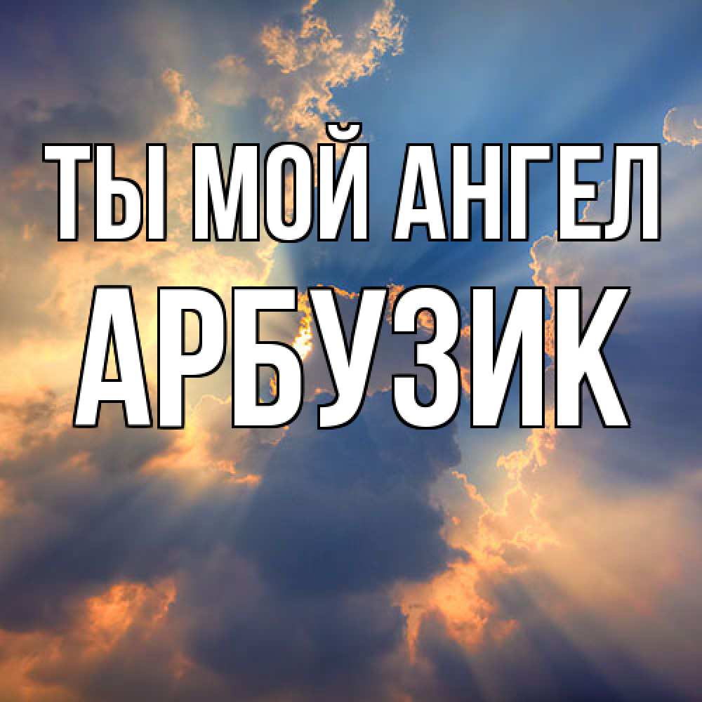 Открытка на каждый день с именем, Арбузик Ты мой ангел ангельский свет сквозь облака Прикольная открытка с пожеланием онлайн скачать бесплатно 