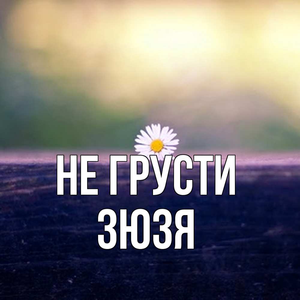 Открытка на каждый день с именем, Зюзя Не грусти красота Прикольная открытка с пожеланием онлайн скачать бесплатно 