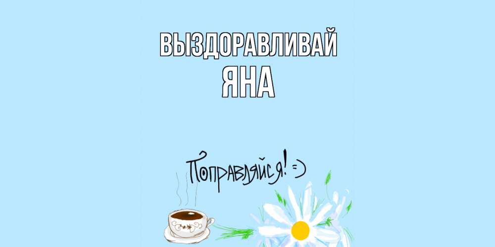 Открытка на каждый день с именем, Яна Выздоравливай чай Прикольная открытка с пожеланием онлайн скачать бесплатно 