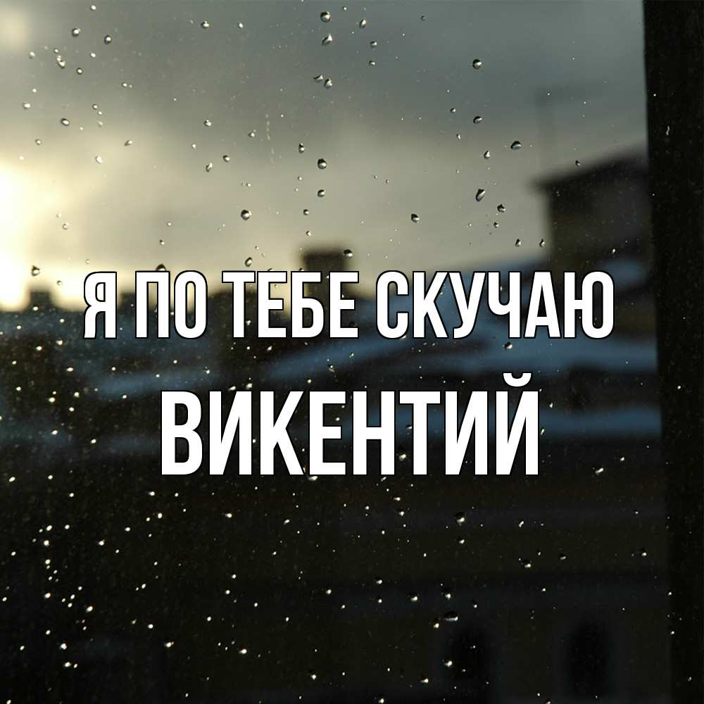 Открытка на каждый день с именем, Викентий Я по тебе скучаю капли на стекле Прикольная открытка с пожеланием онлайн скачать бесплатно 