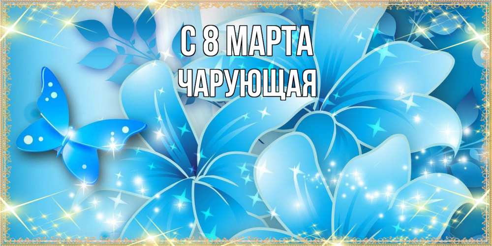 Открытка на каждый день с именем, Чаpующая C 8 МАРТА современные открытки на международный женский день для любимой Прикольная открытка с пожеланием онлайн скачать бесплатно 
