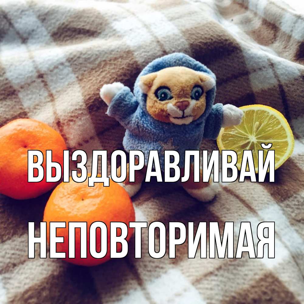 Открытка на каждый день с именем, Неповторимая Выздоравливай вот тебе апельсинка и лимон Прикольная открытка с пожеланием онлайн скачать бесплатно 