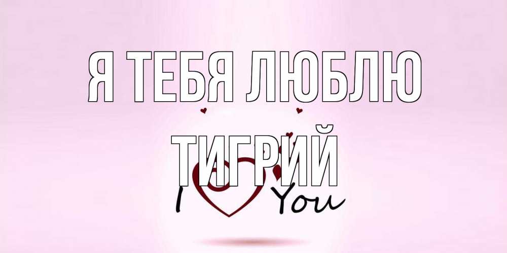 Открытка на каждый день с именем, Тигрий Я тебя люблю сердце Прикольная открытка с пожеланием онлайн скачать бесплатно 