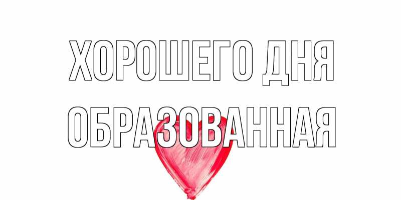 Открытка с именем, Обpазованная, Хорошего дня