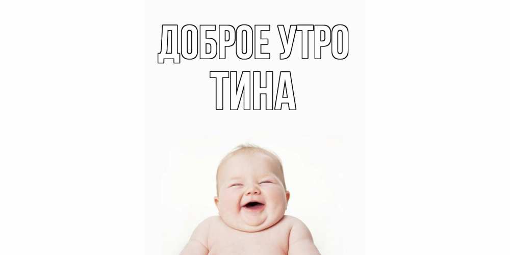 Открытка на каждый день с именем, Тина Доброе утро малыш с улыбкой Прикольная открытка с пожеланием онлайн скачать бесплатно 