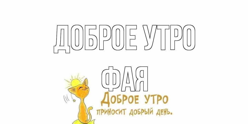 Открытка на каждый день с именем, Фая Доброе утро кот, солнце Прикольная открытка с пожеланием онлайн скачать бесплатно 