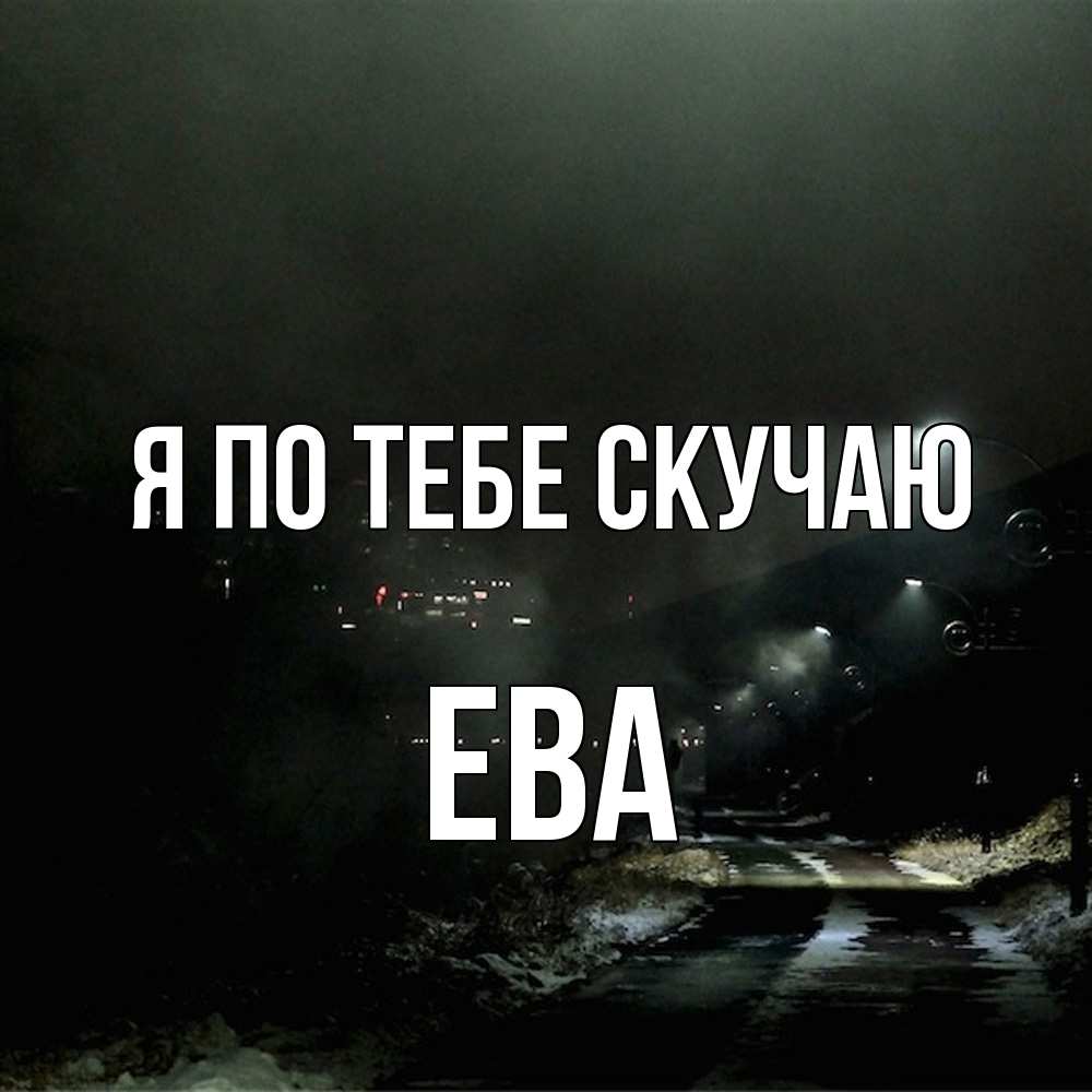 Открытка на каждый день с именем, Ева Я по тебе скучаю окраина города Прикольная открытка с пожеланием онлайн скачать бесплатно 