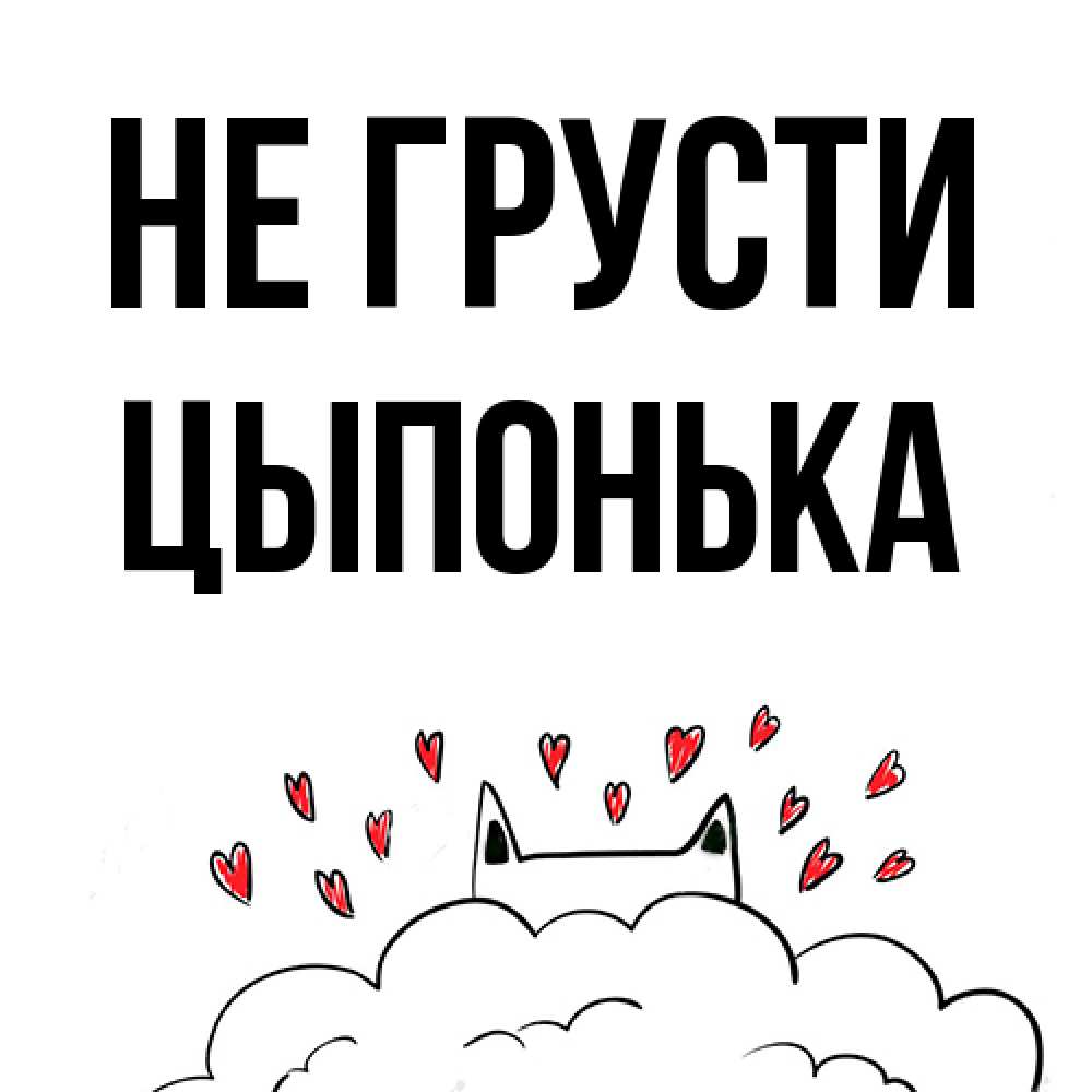 Открытка на каждый день с именем, Цыпонька Не грусти облако и ушки котика с сердечками Прикольная открытка с пожеланием онлайн скачать бесплатно 