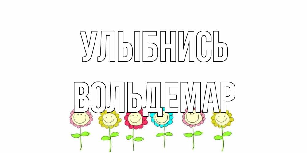 Открытка на каждый день с именем, Вольдемар Улыбнись улыбка, цветы Прикольная открытка с пожеланием онлайн скачать бесплатно 