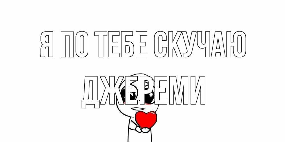 Открытка на каждый день с именем, Джереми Я по тебе скучаю я очень соскучился по тебе с тролль фейсом Прикольная открытка с пожеланием онлайн скачать бесплатно 