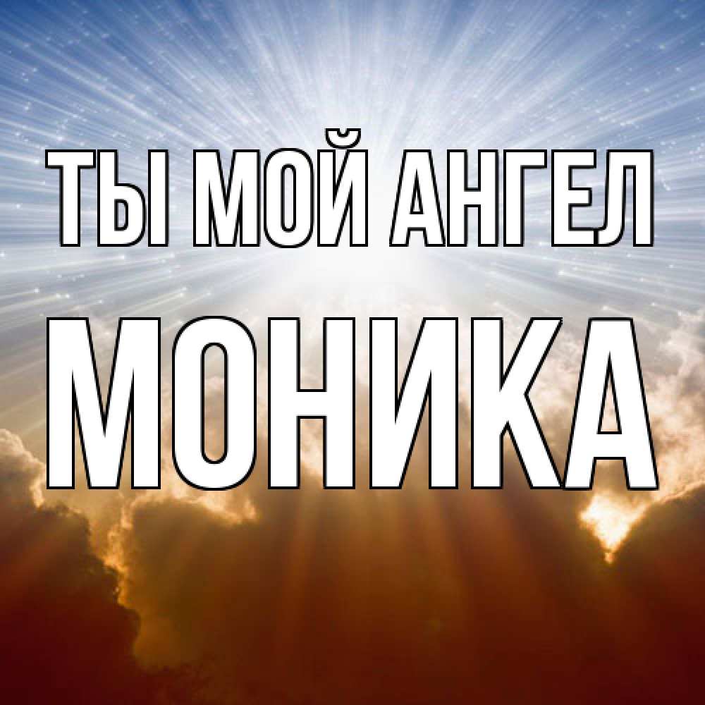 Открытка на каждый день с именем, Моника Ты мой ангел ангельский свет на небе Прикольная открытка с пожеланием онлайн скачать бесплатно 