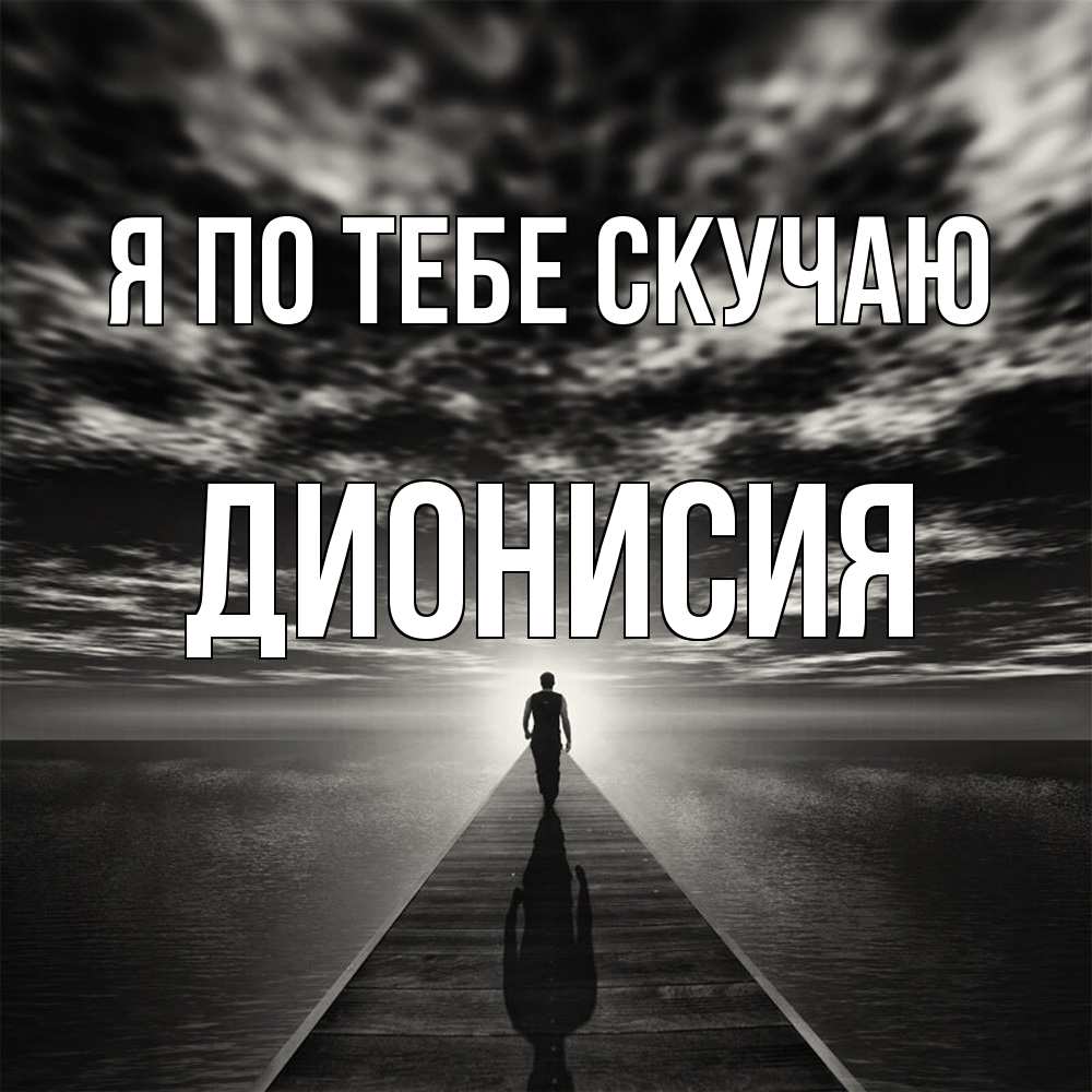 Открытка на каждый день с именем, Дионисия Я по тебе скучаю к тебе Прикольная открытка с пожеланием онлайн скачать бесплатно 