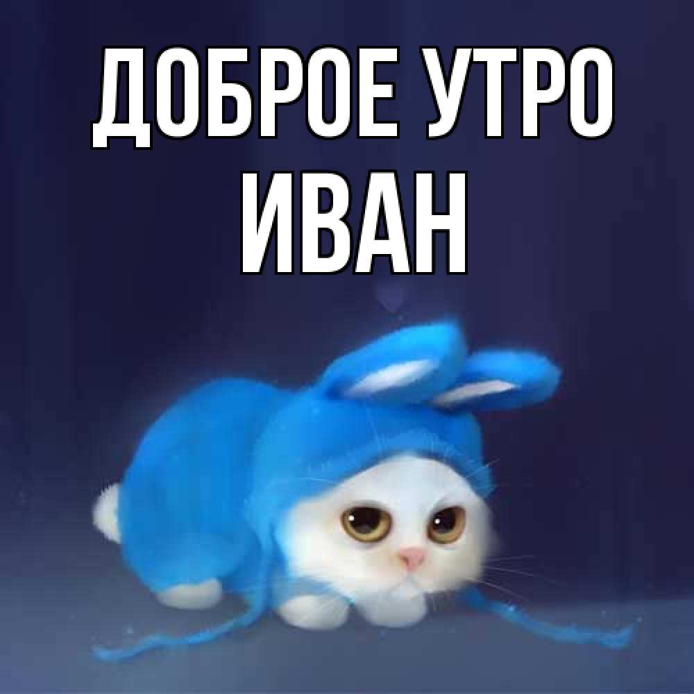 Открытка на каждый день с именем, Иван Доброе утро открытки красивые скачать бесплатно Прикольная открытка с пожеланием онлайн скачать бесплатно 