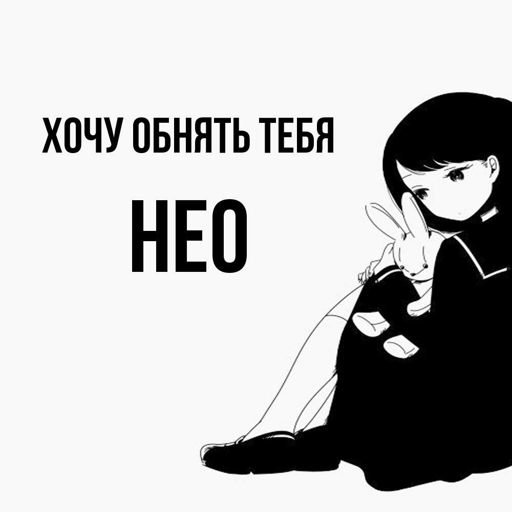 Открытка на каждый день с именем, Нео Хочу обнять тебя чернобелая картнка Прикольная открытка с пожеланием онлайн скачать бесплатно 
