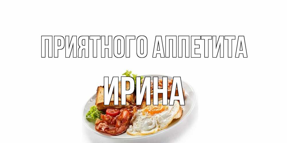 Открытка на каждый день с именем, Ирина Приятного аппетита завтрак Прикольная открытка с пожеланием онлайн скачать бесплатно 