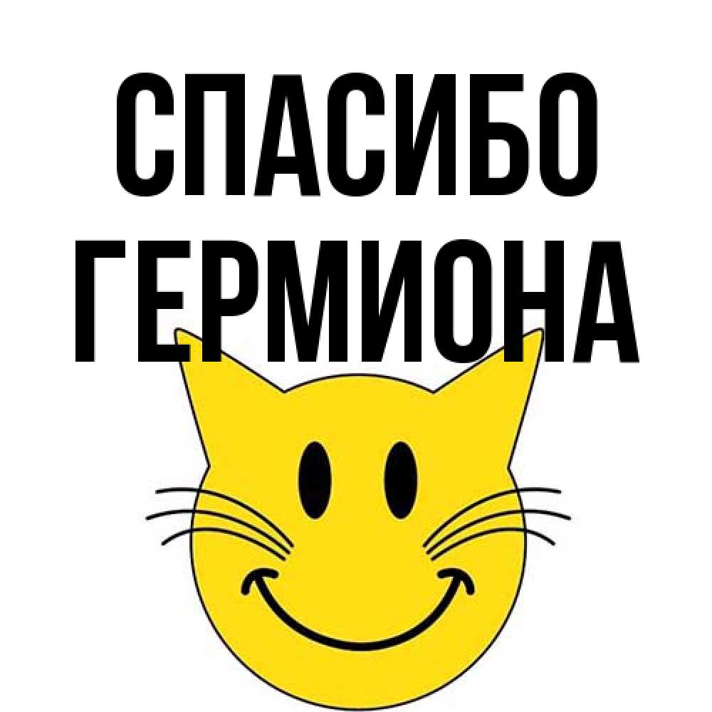 Открытка на каждый день с именем, Гермиона Спасибо улыбающийся смайл кот Прикольная открытка с пожеланием онлайн скачать бесплатно 