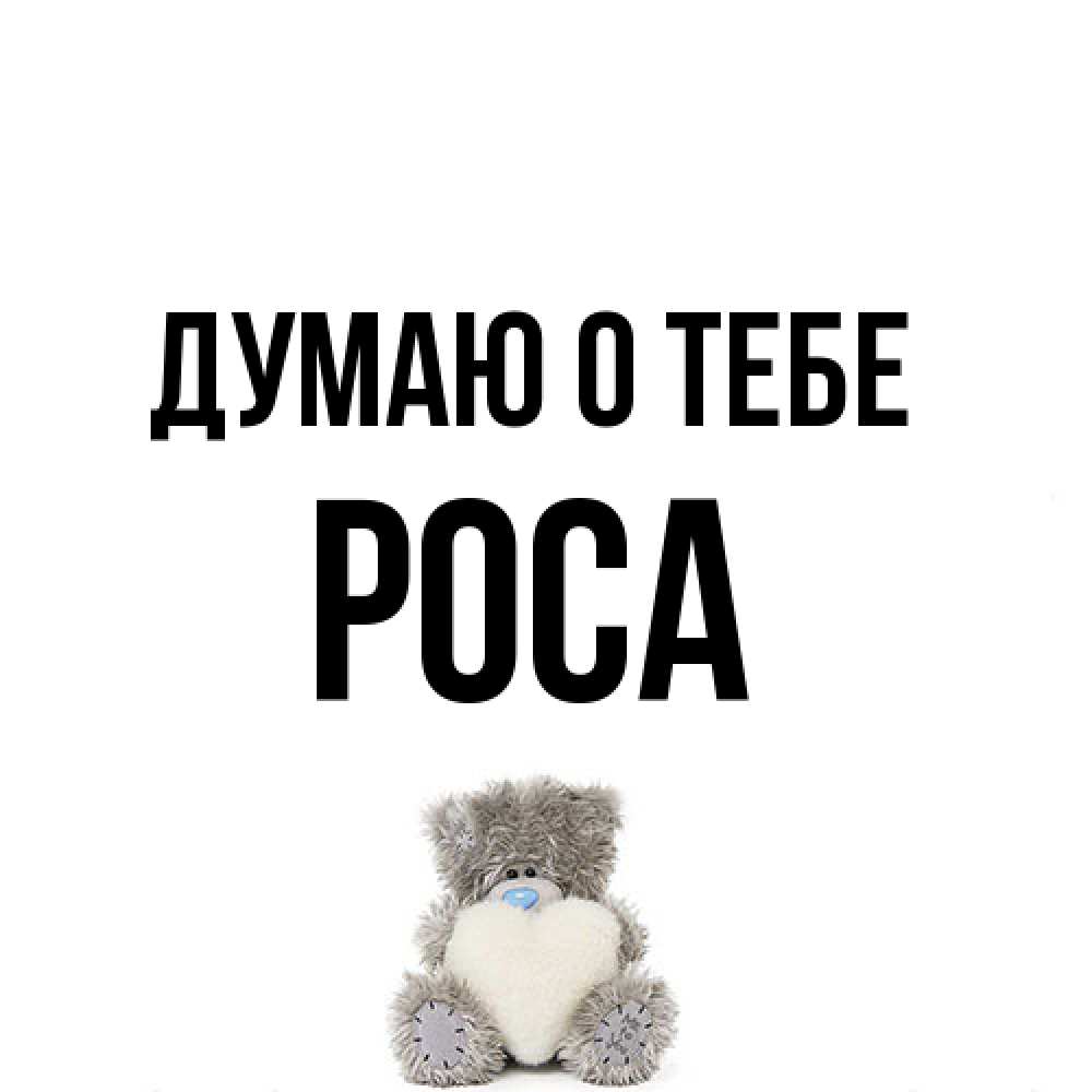 Открытка на каждый день с именем, Роса Думаю о тебе тедди с сердечком для любимой Прикольная открытка с пожеланием онлайн скачать бесплатно 