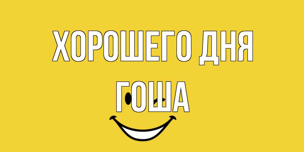 Открытка на каждый день с именем, Гоша Хорошего дня позитивного дня Прикольная открытка с пожеланием онлайн скачать бесплатно 