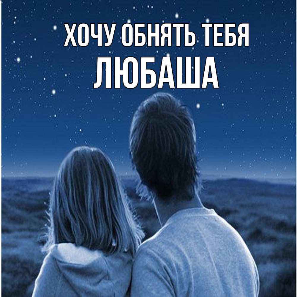 Открытка на каждый день с именем, Любаша Хочу обнять тебя парень с девушкой смотрят на звезды Прикольная открытка с пожеланием онлайн скачать бесплатно 