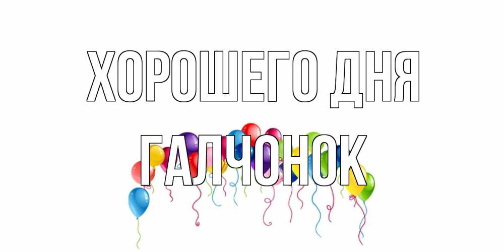 Открытка на каждый день с именем, галчонок Хорошего дня открытка с шариками Прикольная открытка с пожеланием онлайн скачать бесплатно 