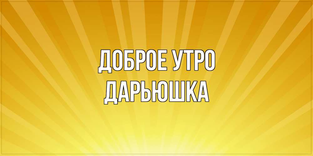 Открытка на каждый день с именем, Дарьюшка Доброе утро пожелания доброго утра Прикольная открытка с пожеланием онлайн скачать бесплатно 