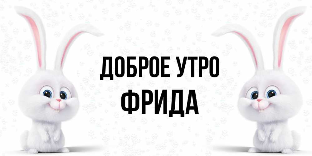 Открытка на каждый день с именем, Фрида Доброе утро кролики с длинными ушками Прикольная открытка с пожеланием онлайн скачать бесплатно 