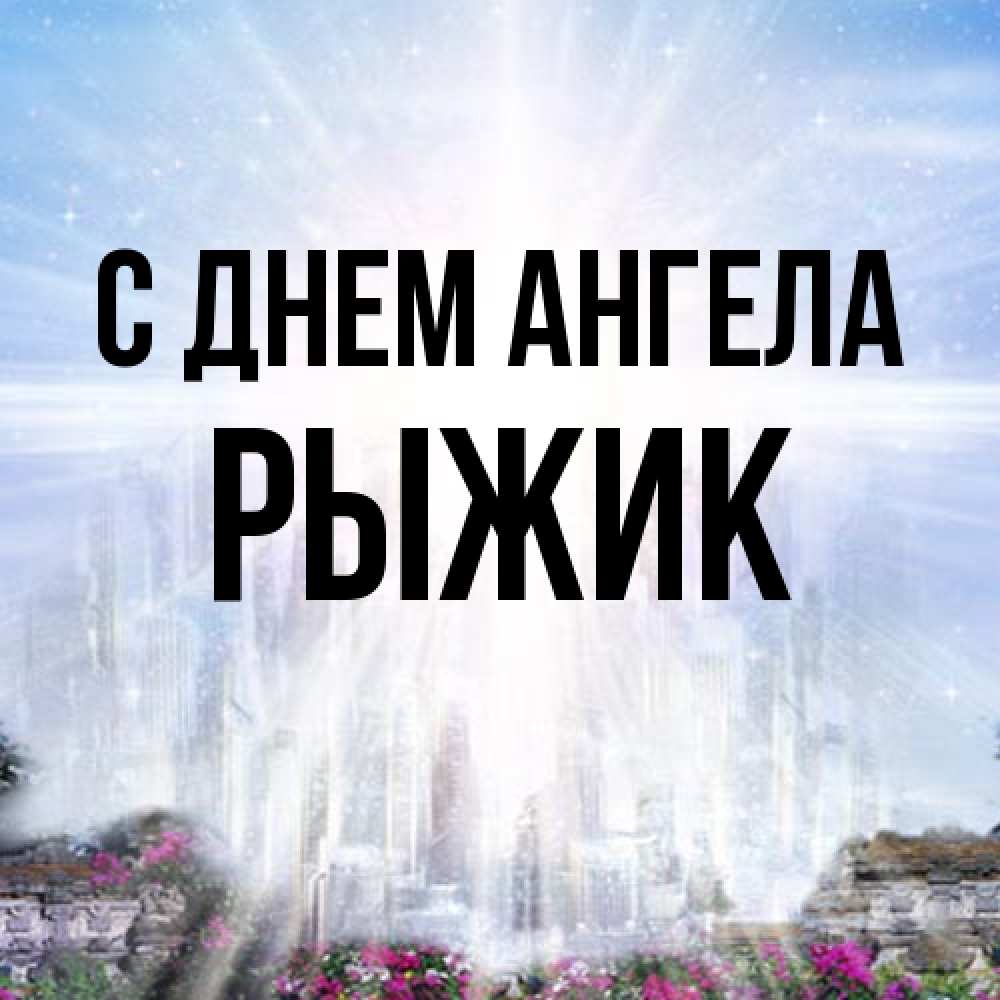 Открытка на каждый день с именем, рыжик С днем ангела небесный свет Прикольная открытка с пожеланием онлайн скачать бесплатно 