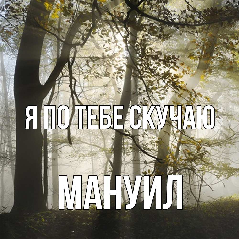 Открытка на каждый день с именем, Мануил Я по тебе скучаю грустно Прикольная открытка с пожеланием онлайн скачать бесплатно 
