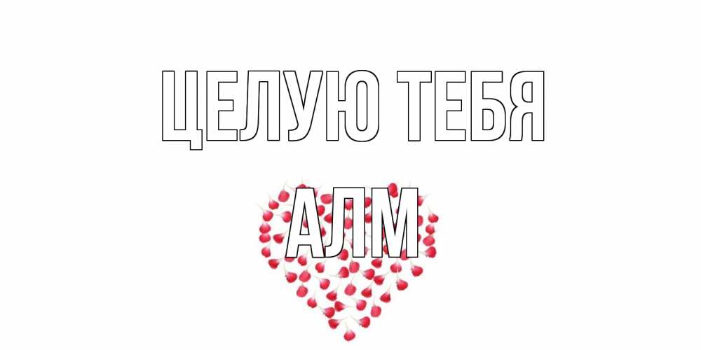 Открытка на каждый день с именем, Алм Целую тебя сердце Прикольная открытка с пожеланием онлайн скачать бесплатно 