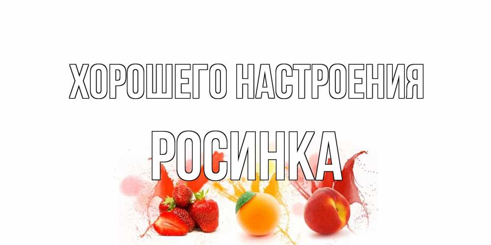 Открытка на каждый день с именем, Росинка Хорошего настроения фрукты, сок Прикольная открытка с пожеланием онлайн скачать бесплатно 