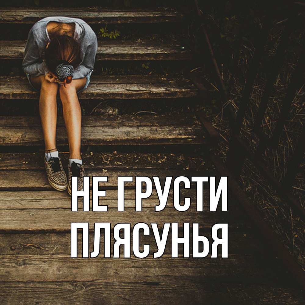 Открытка на каждый день с именем, Плясунья Не грусти девушка сидит на деревянных ступеньках Прикольная открытка с пожеланием онлайн скачать бесплатно 