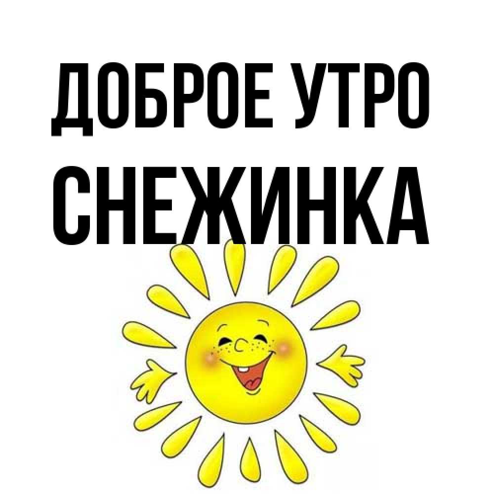Открытка на каждый день с именем, Снежинка Доброе утро улыбка Прикольная открытка с пожеланием онлайн скачать бесплатно 