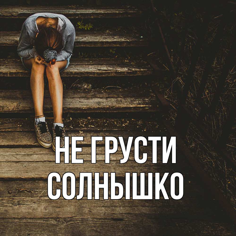 Открытка на каждый день с именем, Солнышко Не грусти девушка сидит на деревянных ступеньках Прикольная открытка с пожеланием онлайн скачать бесплатно 