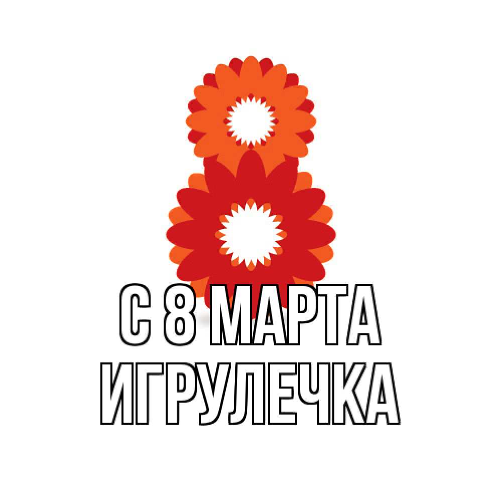 Открытка на каждый день с именем, Игрулечка C 8 МАРТА восьмерка из лепестков Прикольная открытка с пожеланием онлайн скачать бесплатно 
