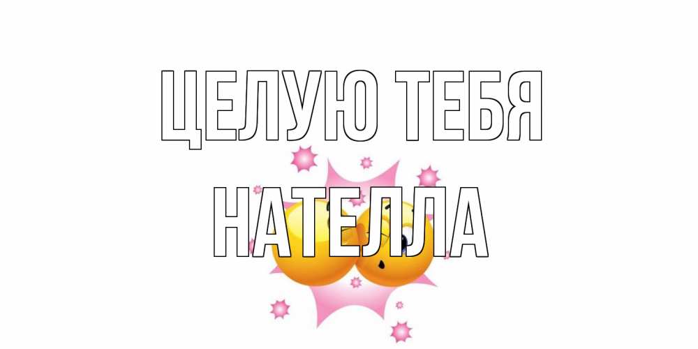 Открытка на каждый день с именем, Нателла Целую тебя поцелуй Прикольная открытка с пожеланием онлайн скачать бесплатно 