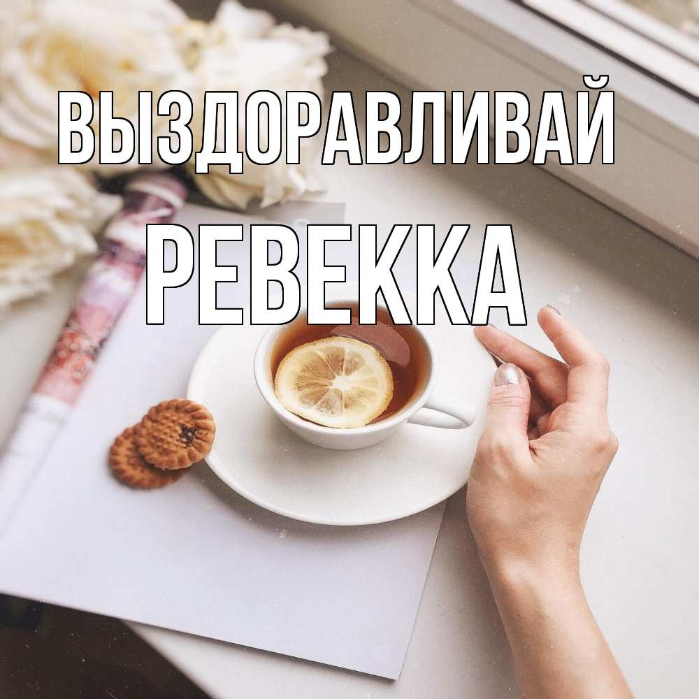 Открытка на каждый день с именем, Ревекка Выздоравливай и печеньками Прикольная открытка с пожеланием онлайн скачать бесплатно 