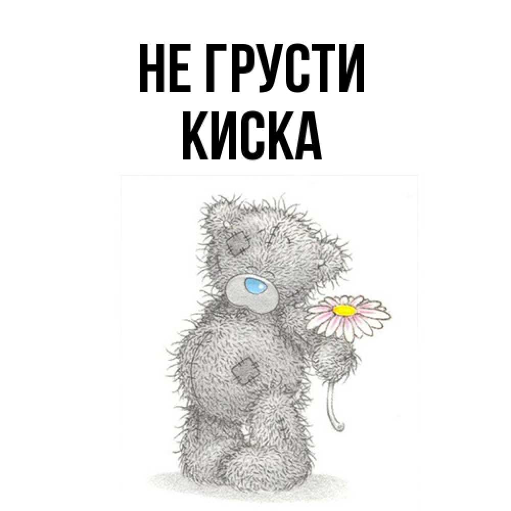 Открытка на каждый день с именем, Киска Не грусти Плюшевый медвежонок с заплатками Прикольная открытка с пожеланием онлайн скачать бесплатно 